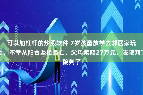 可以加杠杆的炒股软件 7岁孩童放学去邻居家玩耍，不幸从阳台坠楼身亡，父母索赔27万元，法院判了