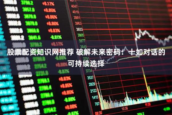股票配资知识网推荐 破解未来密码：十如对话的可持续选择