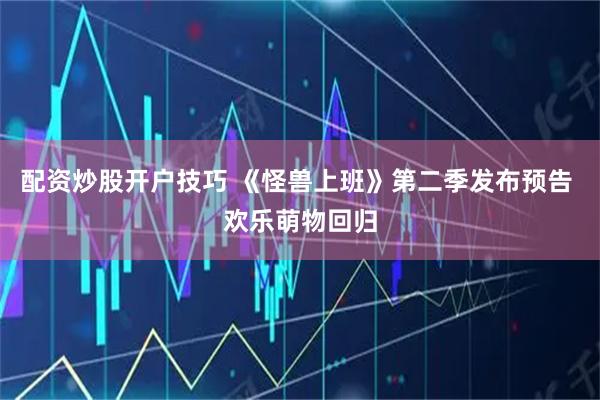配资炒股开户技巧 《怪兽上班》第二季发布预告 欢乐萌物回归