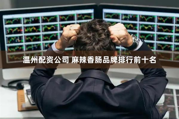 温州配资公司 麻辣香肠品牌排行前十名